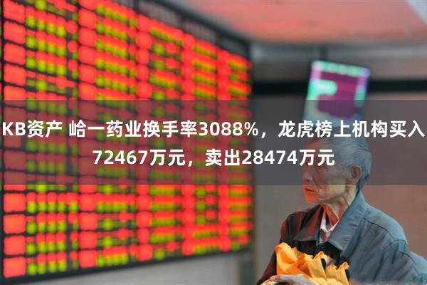 KB资产 峆一药业换手率3088%，龙虎榜上机构买入72467万元，卖出28474万元