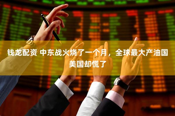 钱龙配资 中东战火烧了一个月，全球最大产油国美国却慌了