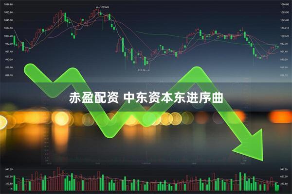 赤盈配资 中东资本东进序曲