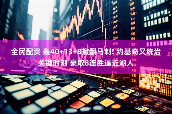 全民配资 轰40+13+8掀翻马刺! 约基奇又统治关键时刻 豪取8连胜逼近湖人