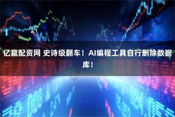 亿赢配资网 史诗级翻车！AI编程工具自行删除数据库！