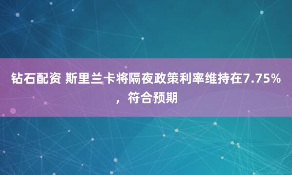 钻石配资 斯里兰卡将隔夜政策利率维持在7.75%，符合预期